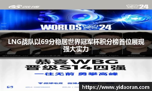 LNG战队以69分稳居世界冠军杯积分榜首位展现强大实力