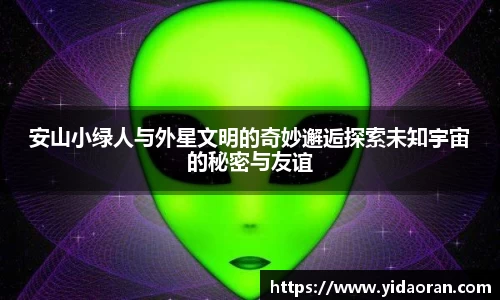 安山小绿人与外星文明的奇妙邂逅探索未知宇宙的秘密与友谊